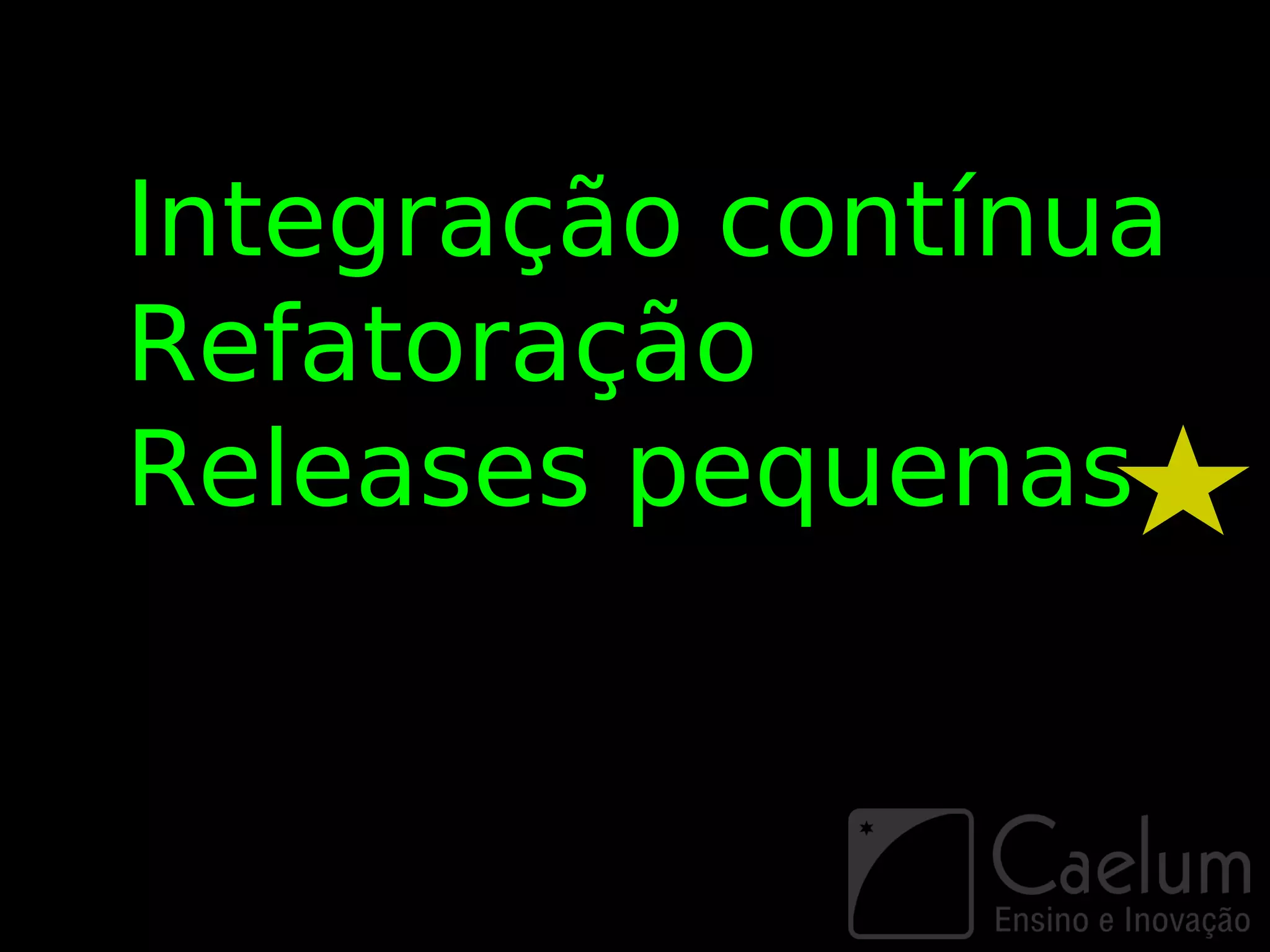 Integração contínua
Refatoração
Releases pequenas
 