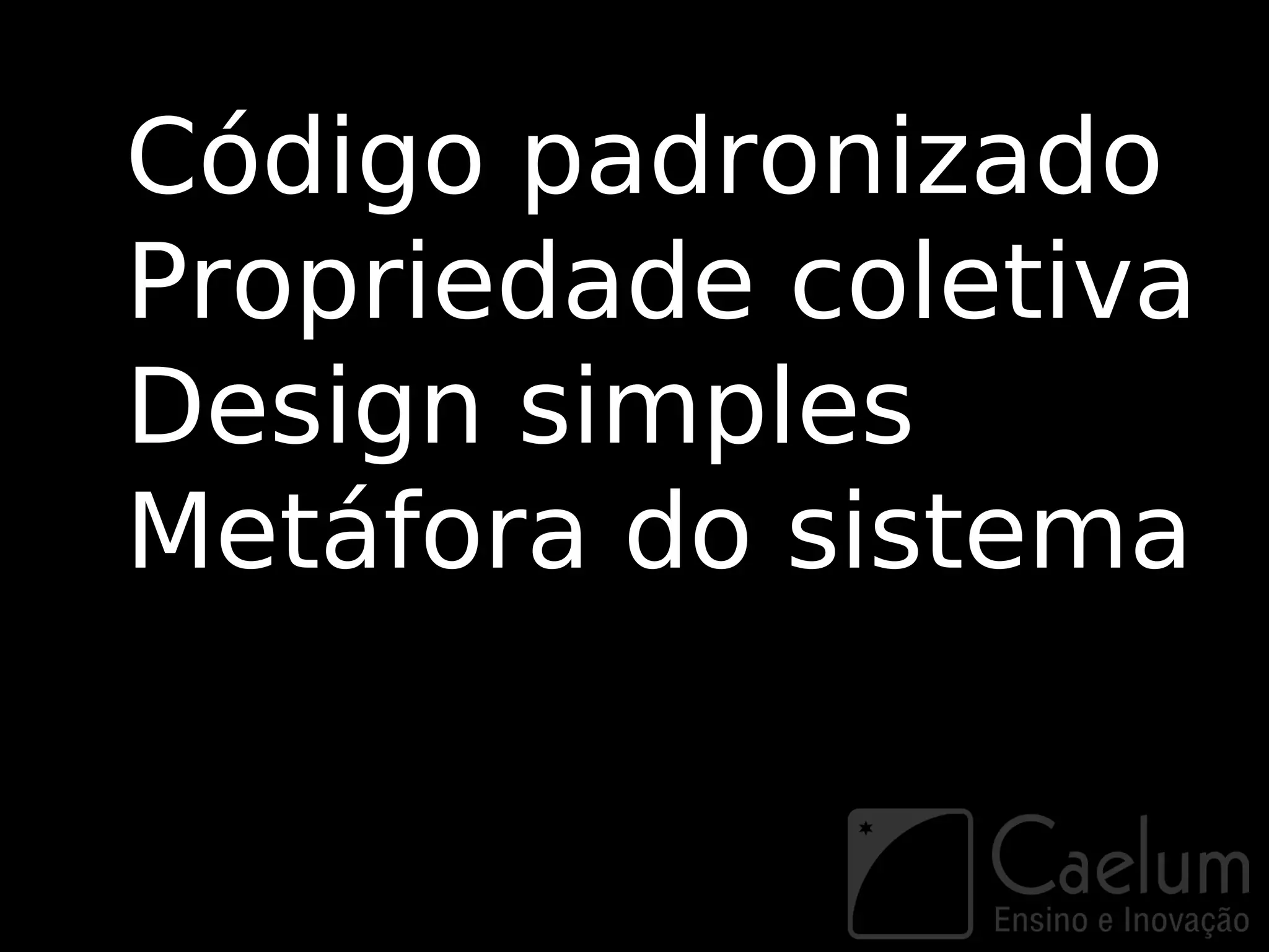 Código padronizado
Propriedade coletiva
Design simples
Metáfora do sistema
 