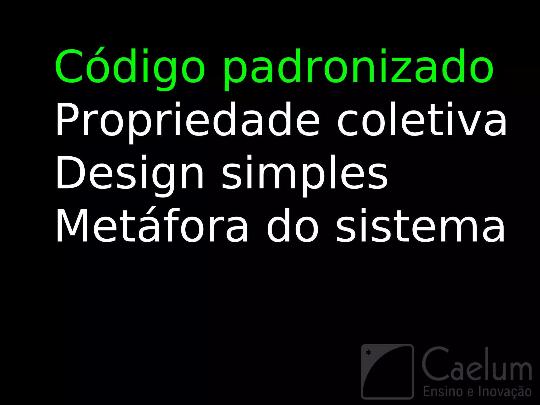 Código padronizado
Propriedade coletiva
Design simples
Metáfora do sistema
 
