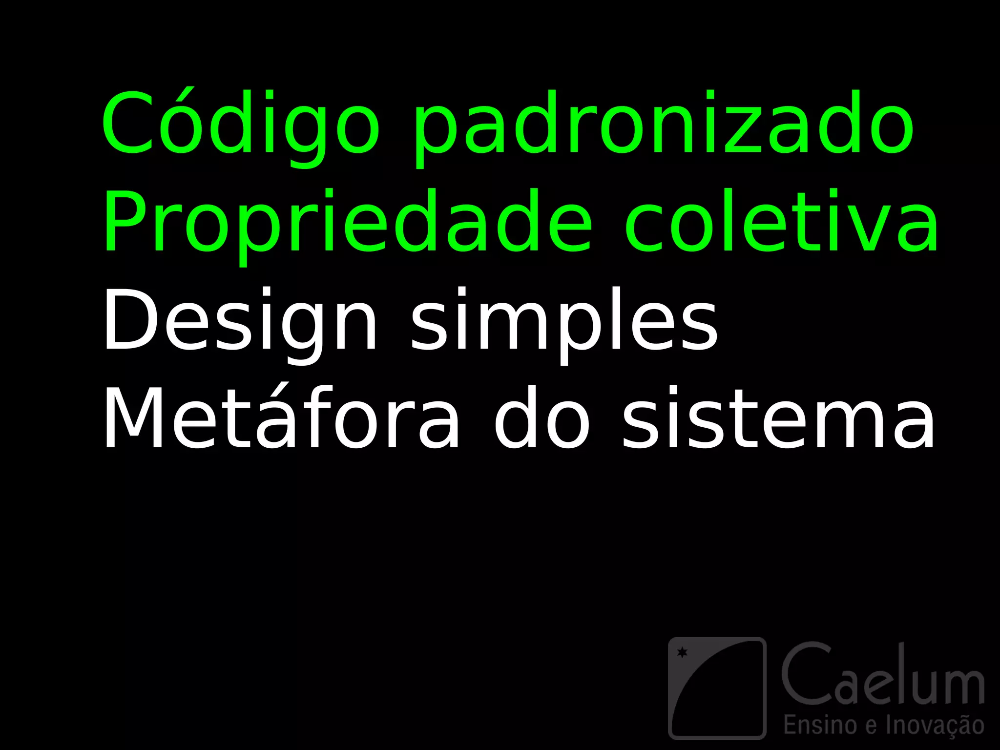 Código padronizado
Propriedade coletiva
Design simples
Metáfora do sistema
 