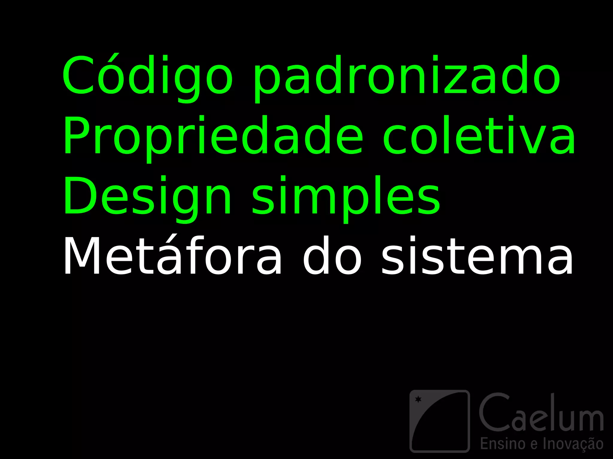 Código padronizado
Propriedade coletiva
Design simples
Metáfora do sistema
 