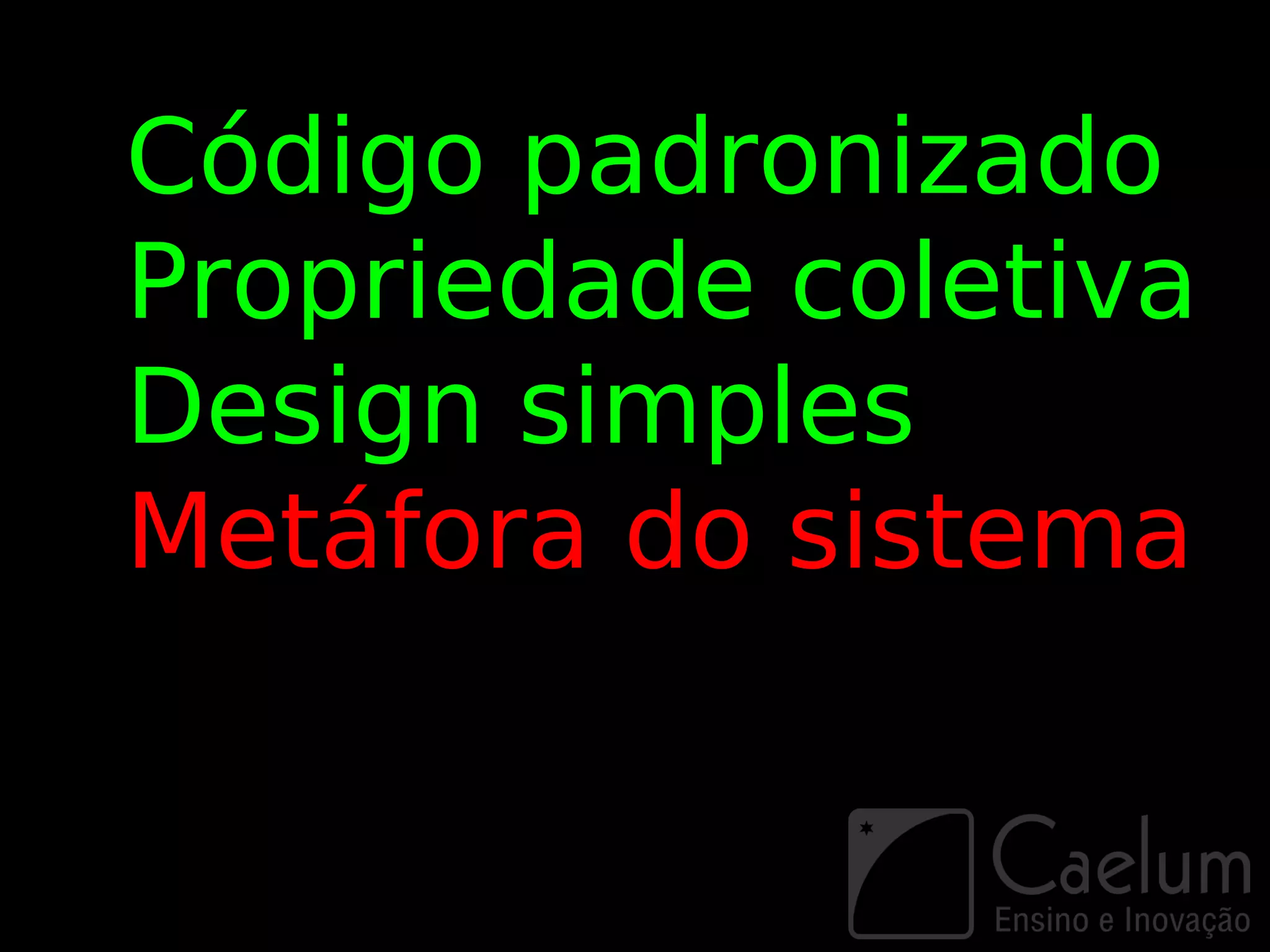 Código padronizado
Propriedade coletiva
Design simples
Metáfora do sistema
 