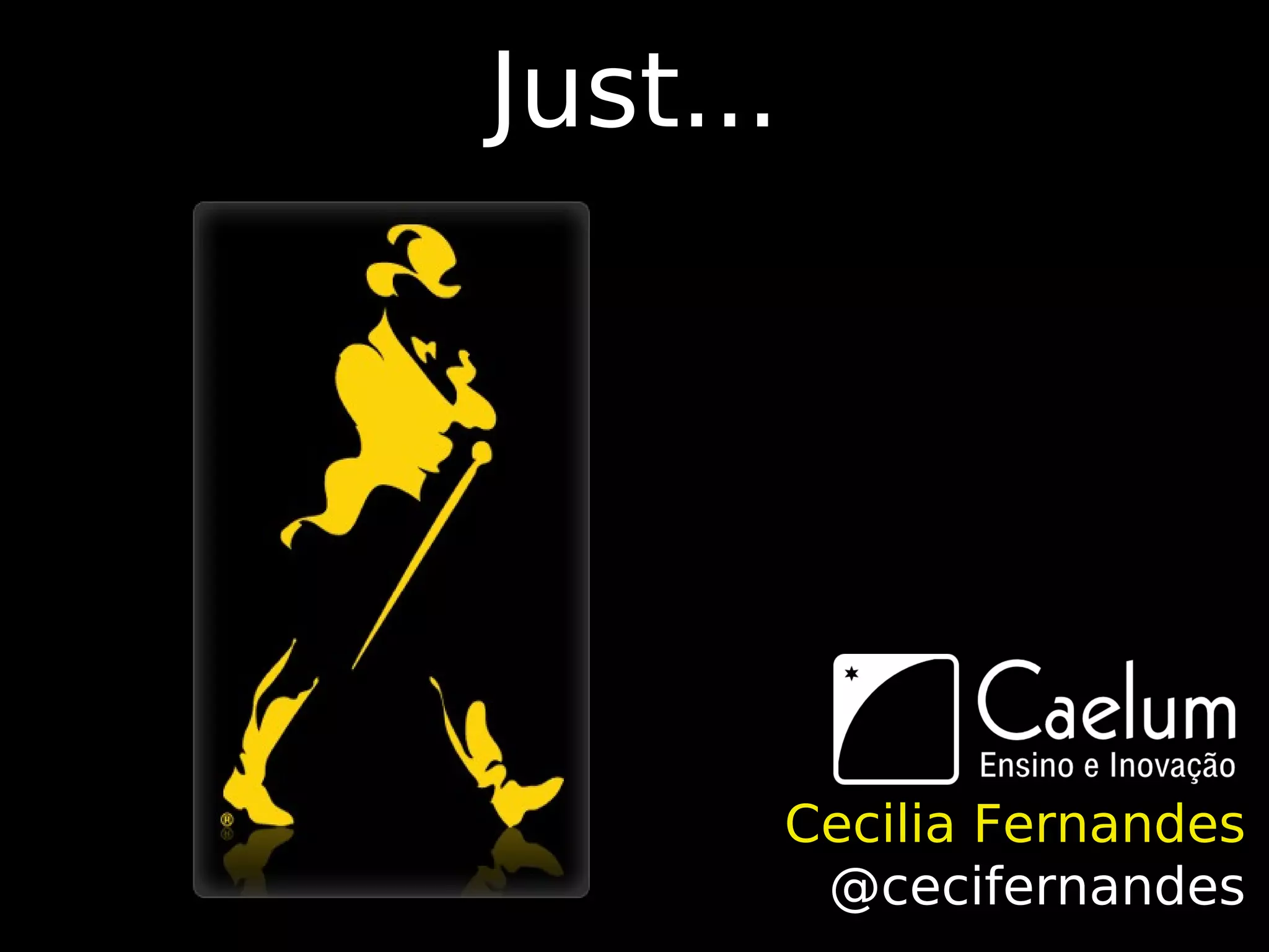 Just...




          Cecilia Fernandes
           @cecifernandes
 