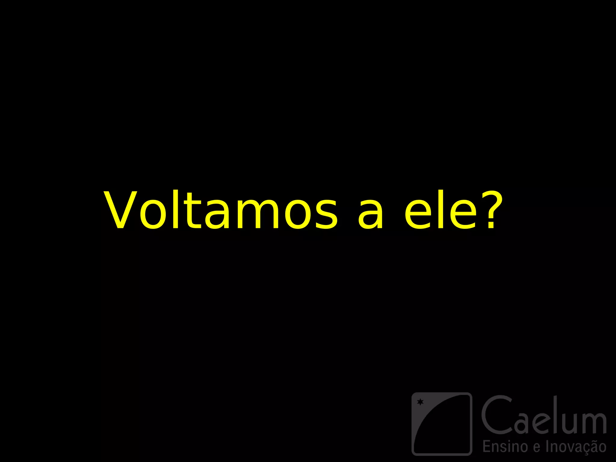 Voltamos a ele?
 