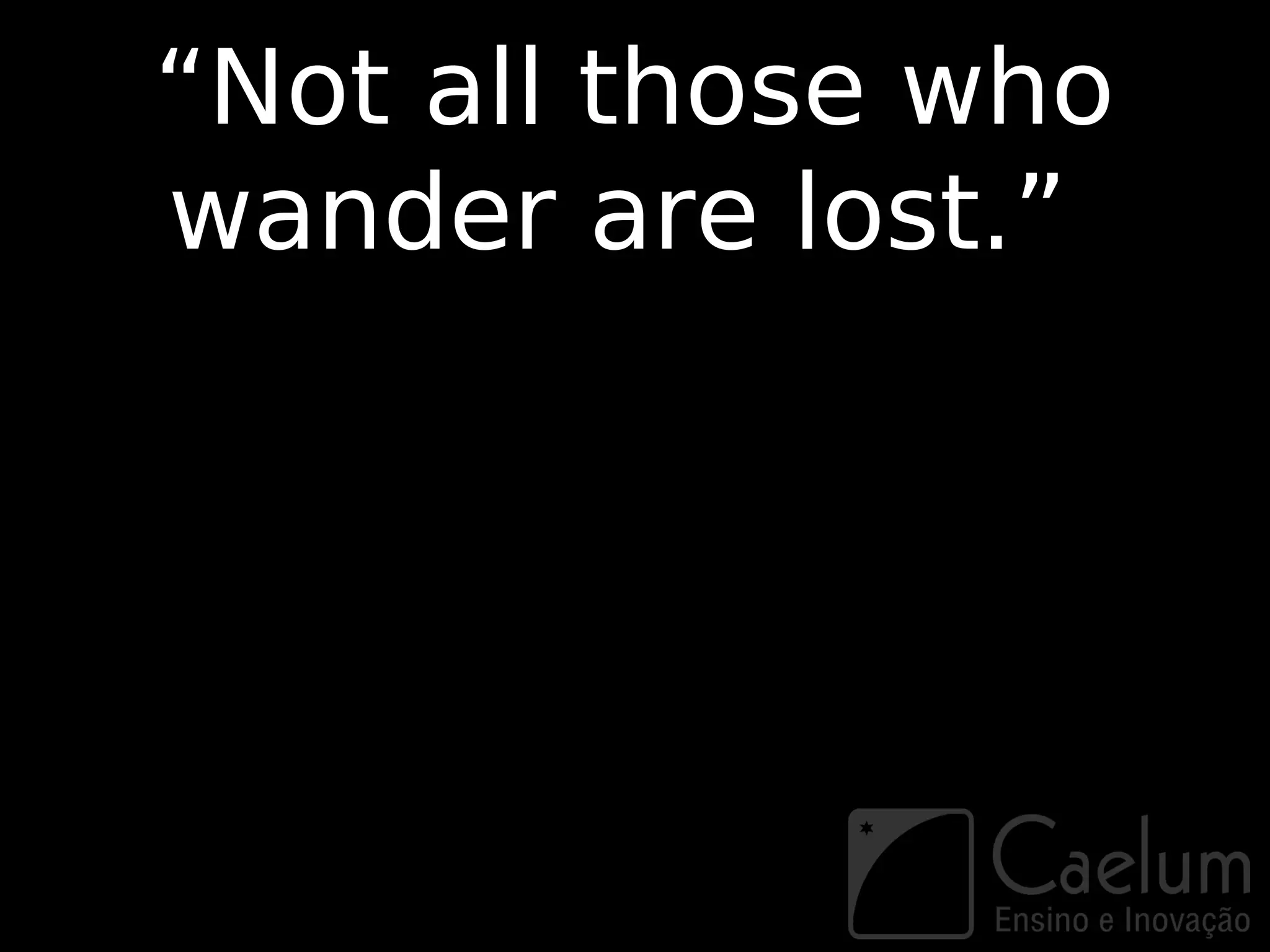 “Not all those who
wander are lost.”
 