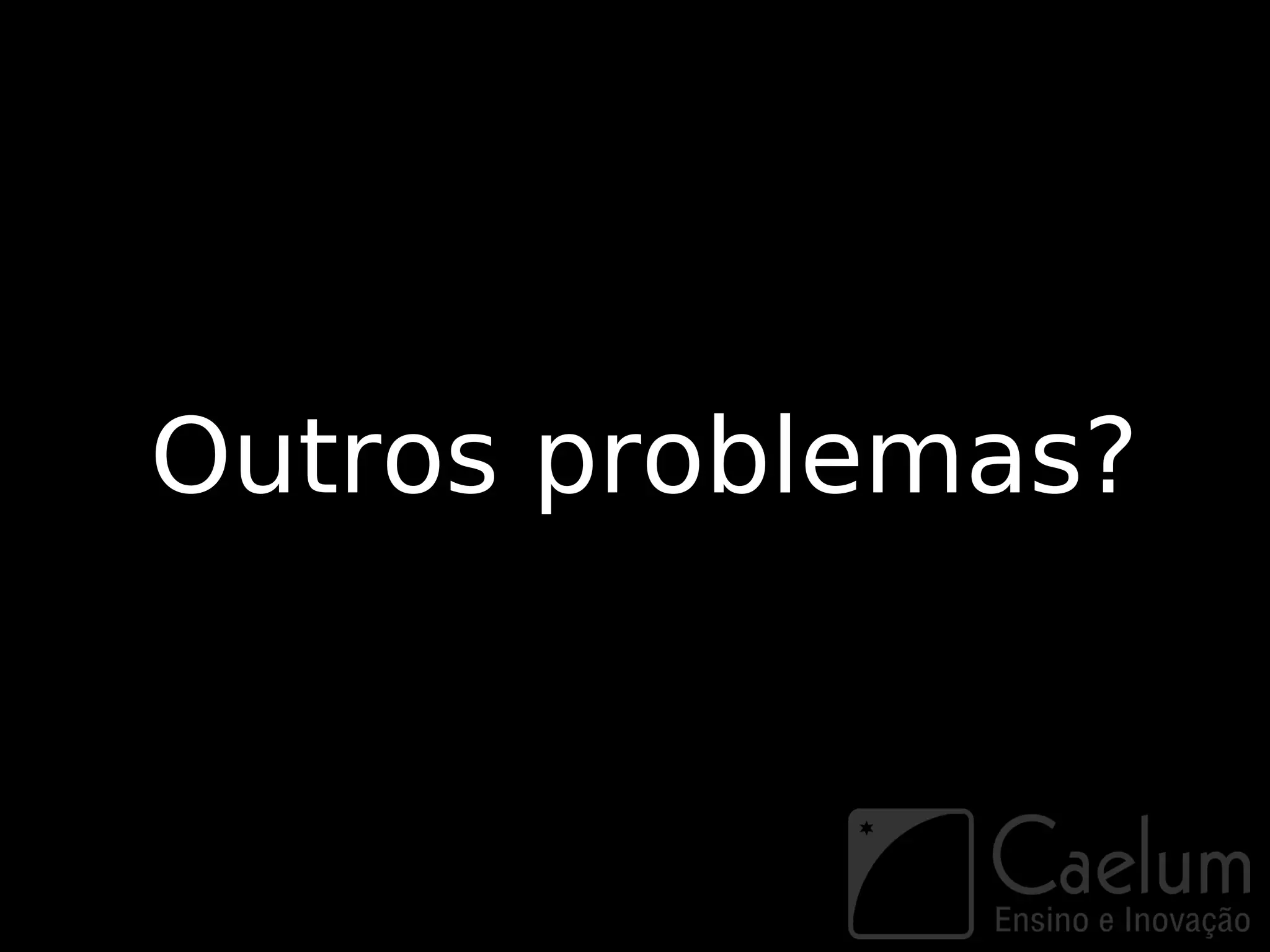 Outros problemas?
 
