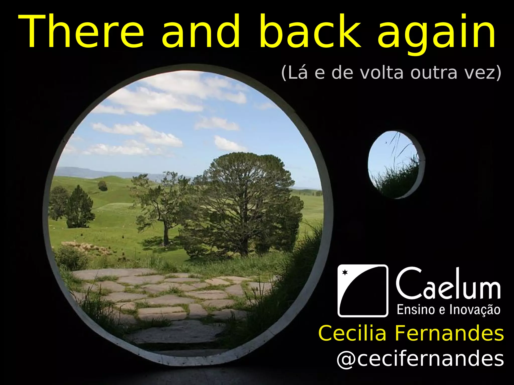 There and back again
          (Lá e de volta outra vez)




              Cecilia Fernandes
               @cecifernandes
 