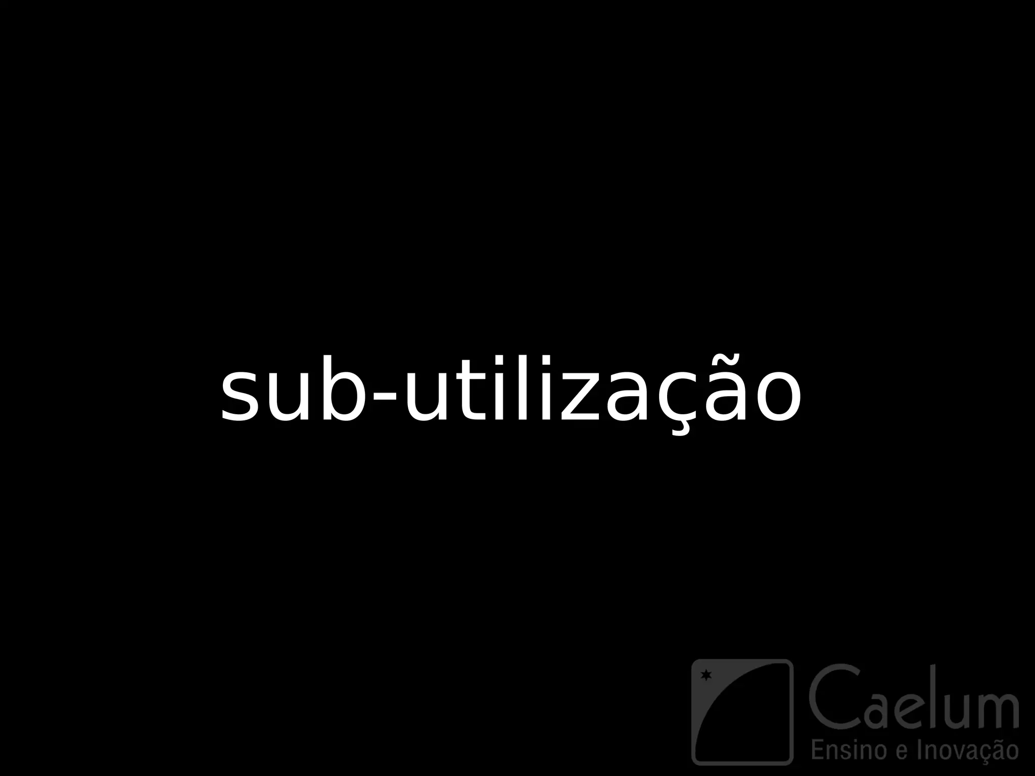 sub-utilização
 