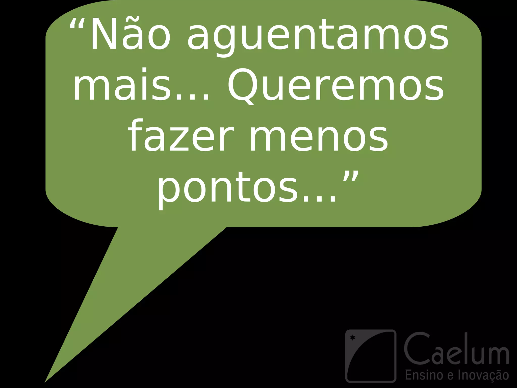 “Não aguentamos
mais... Queremos
  fazer menos
   pontos...”
 