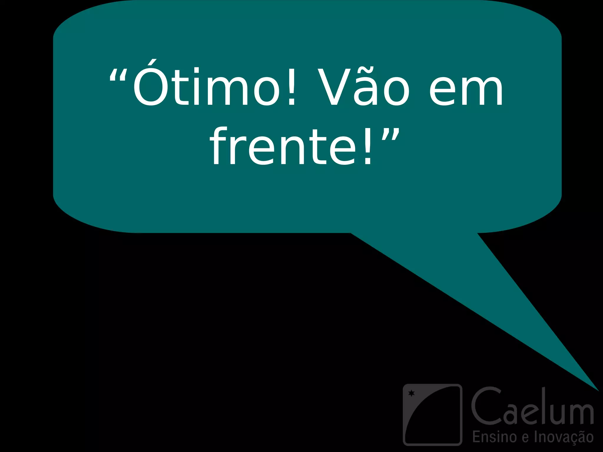 “Ótimo! Vão em
    frente!”
 