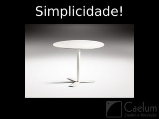 Simplicidade!
 
