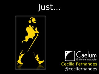 Just...




          Cecilia Fernandes
           @cecifernandes
 