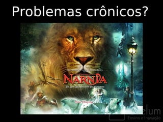 Problemas crônicos?
 