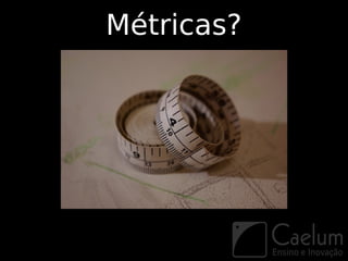 Métricas?
 