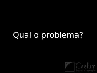 Qual o problema?
 