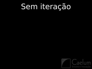 Sem iteração
 