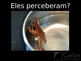 Eles perceberam?
 