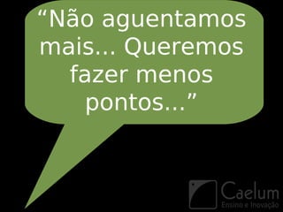“Não aguentamos
mais... Queremos
  fazer menos
   pontos...”
 