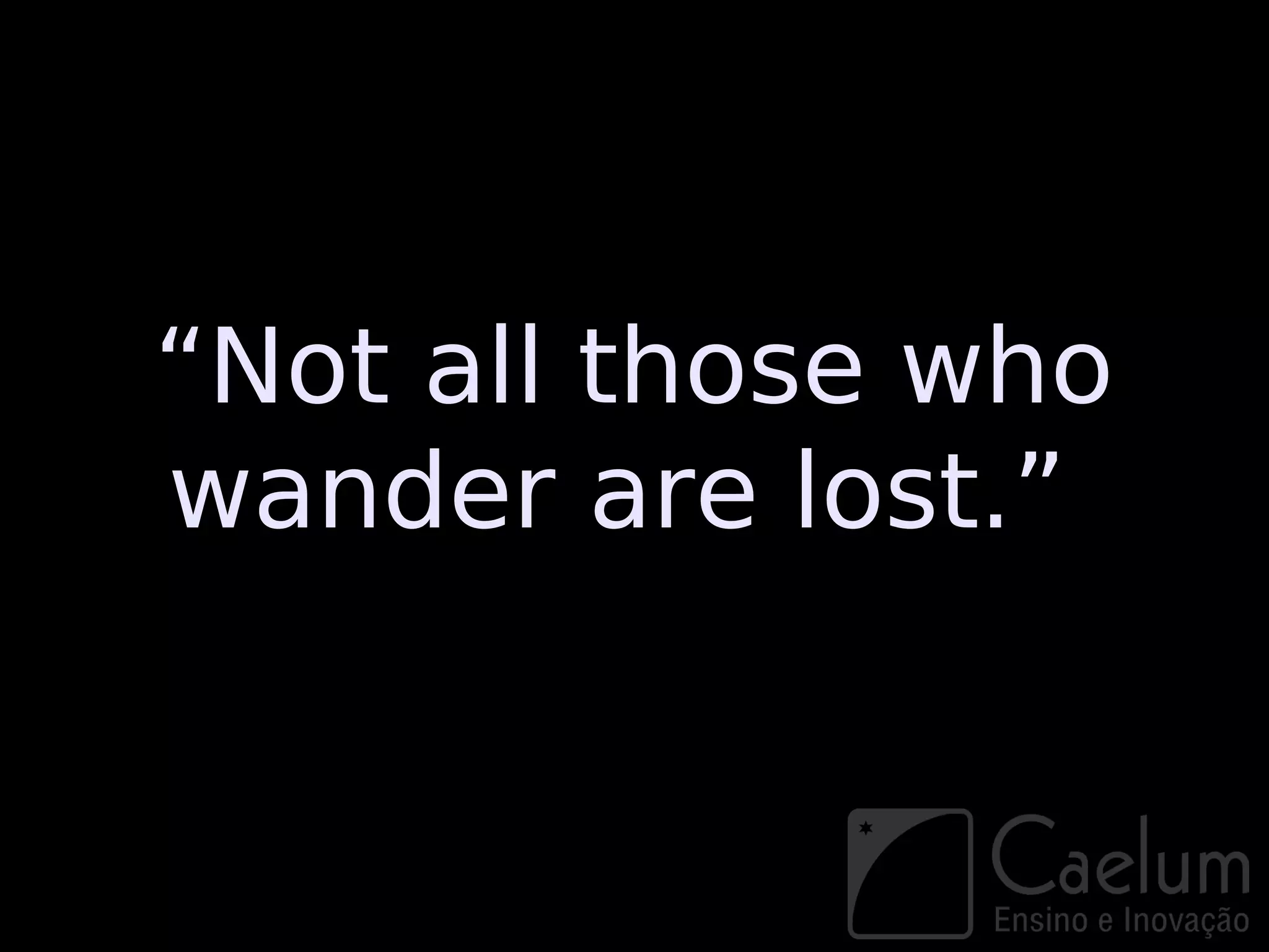 “Not all those who
wander are lost.”
 
