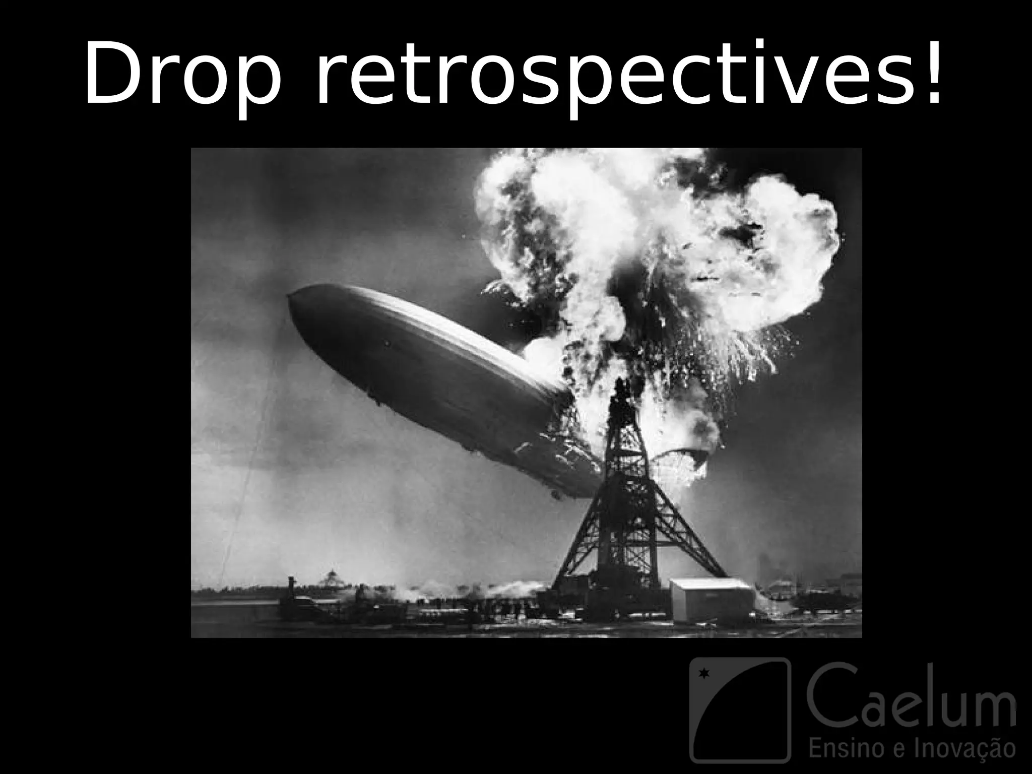 Drop retrospectives!
 