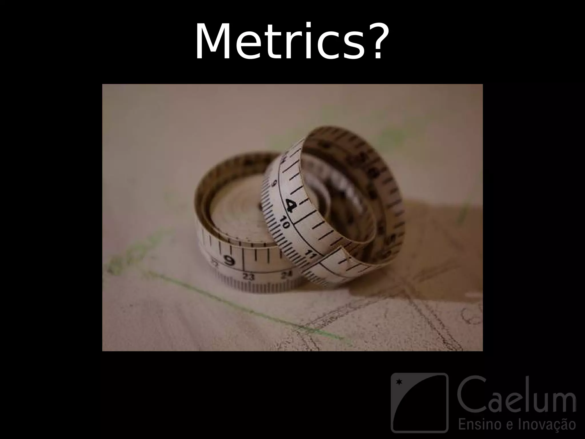 Metrics?
 