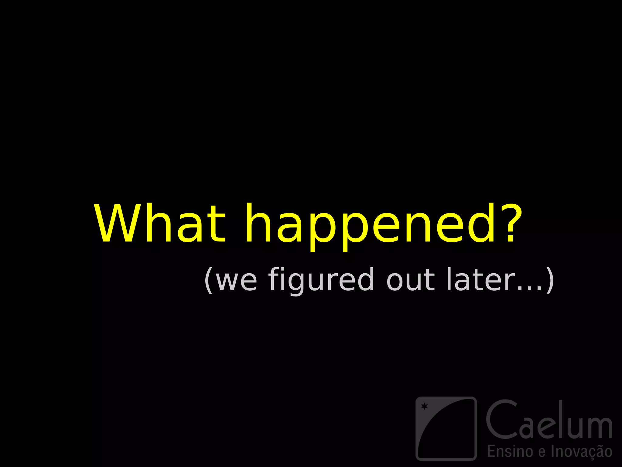 What happened?
   (we figured out later...)
 