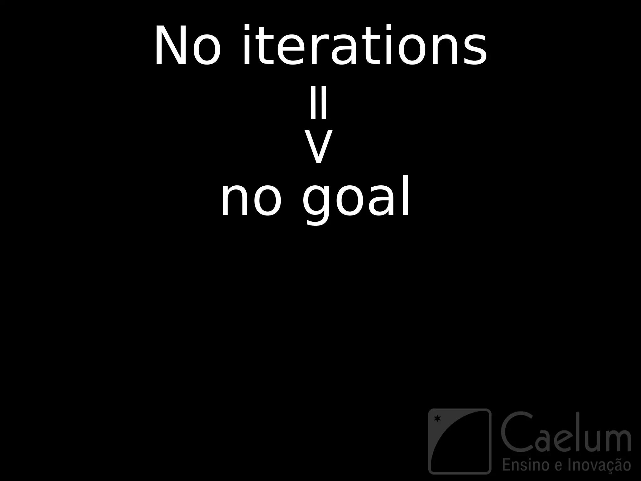 No iterations



     =>
  no goal
 