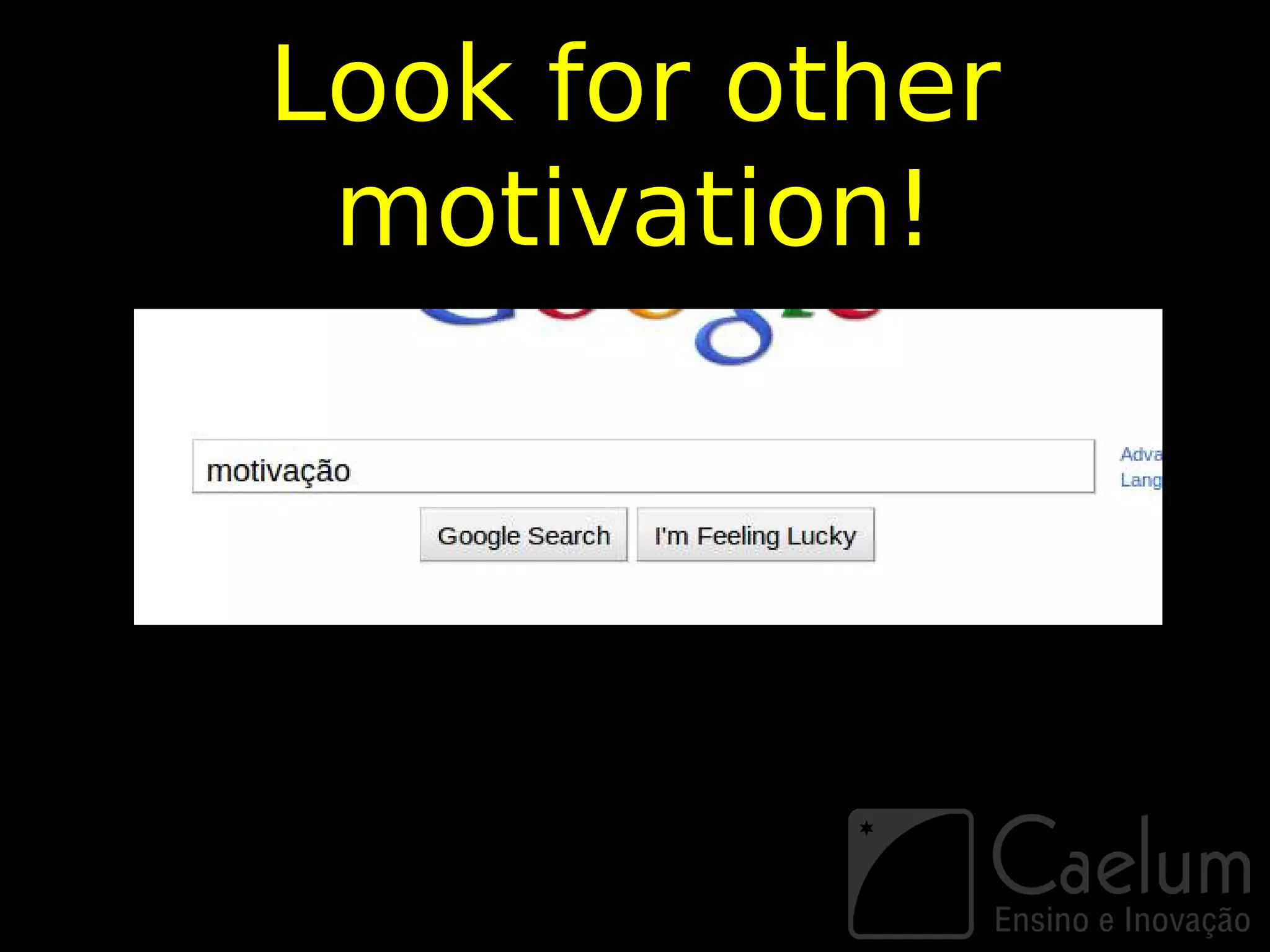 Look for other
 motivation!
 