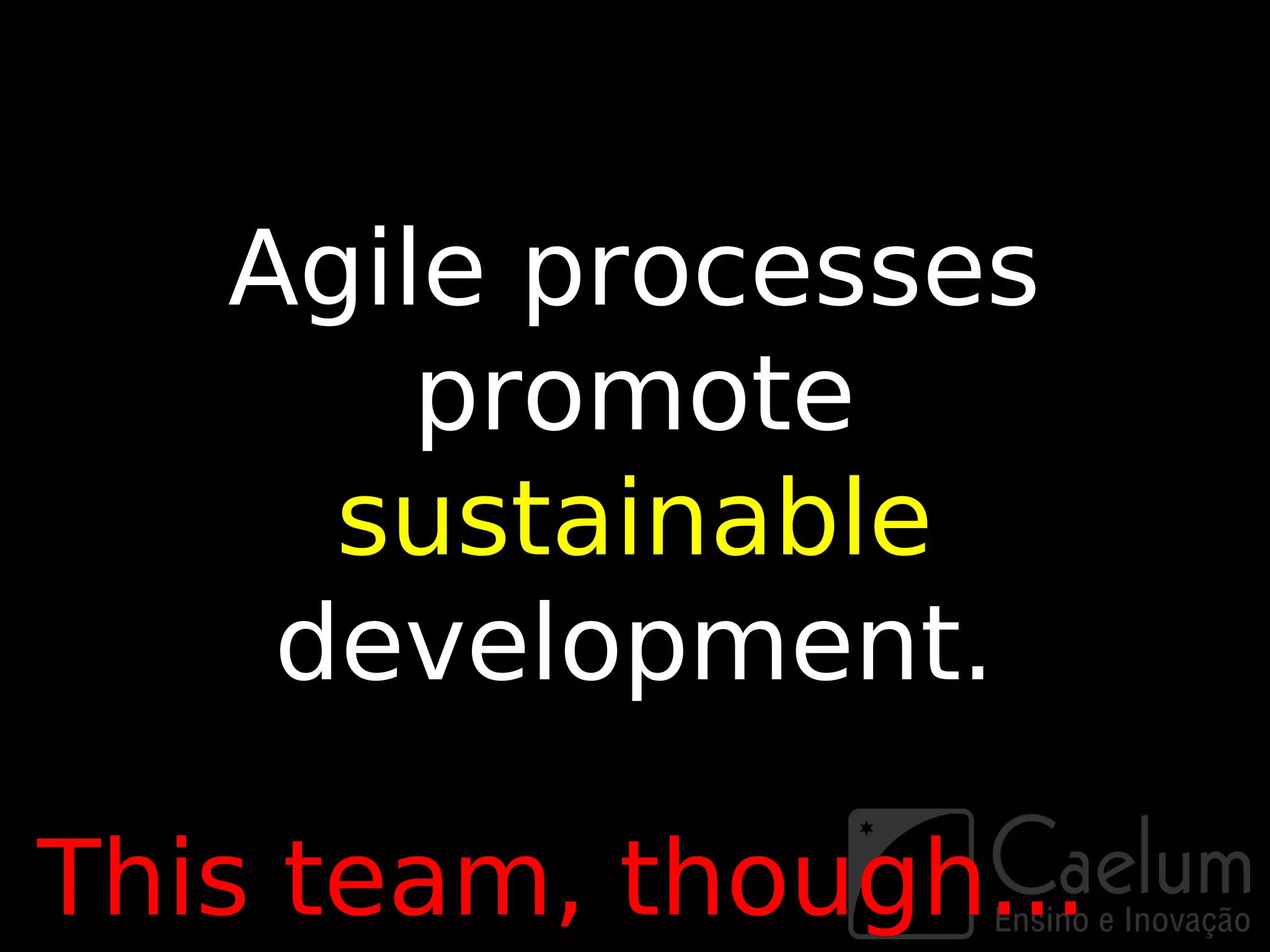 Agile processes
       promote
     sustainable
    development.

This team, though...
 