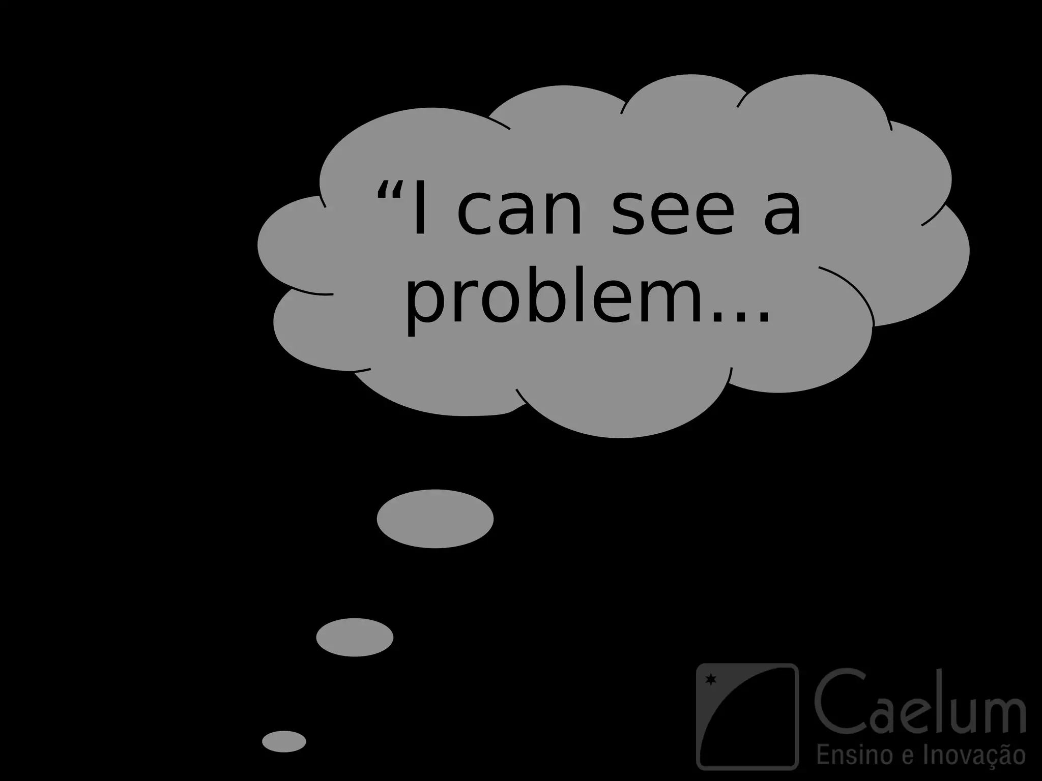 “I can see a
 problem...
 