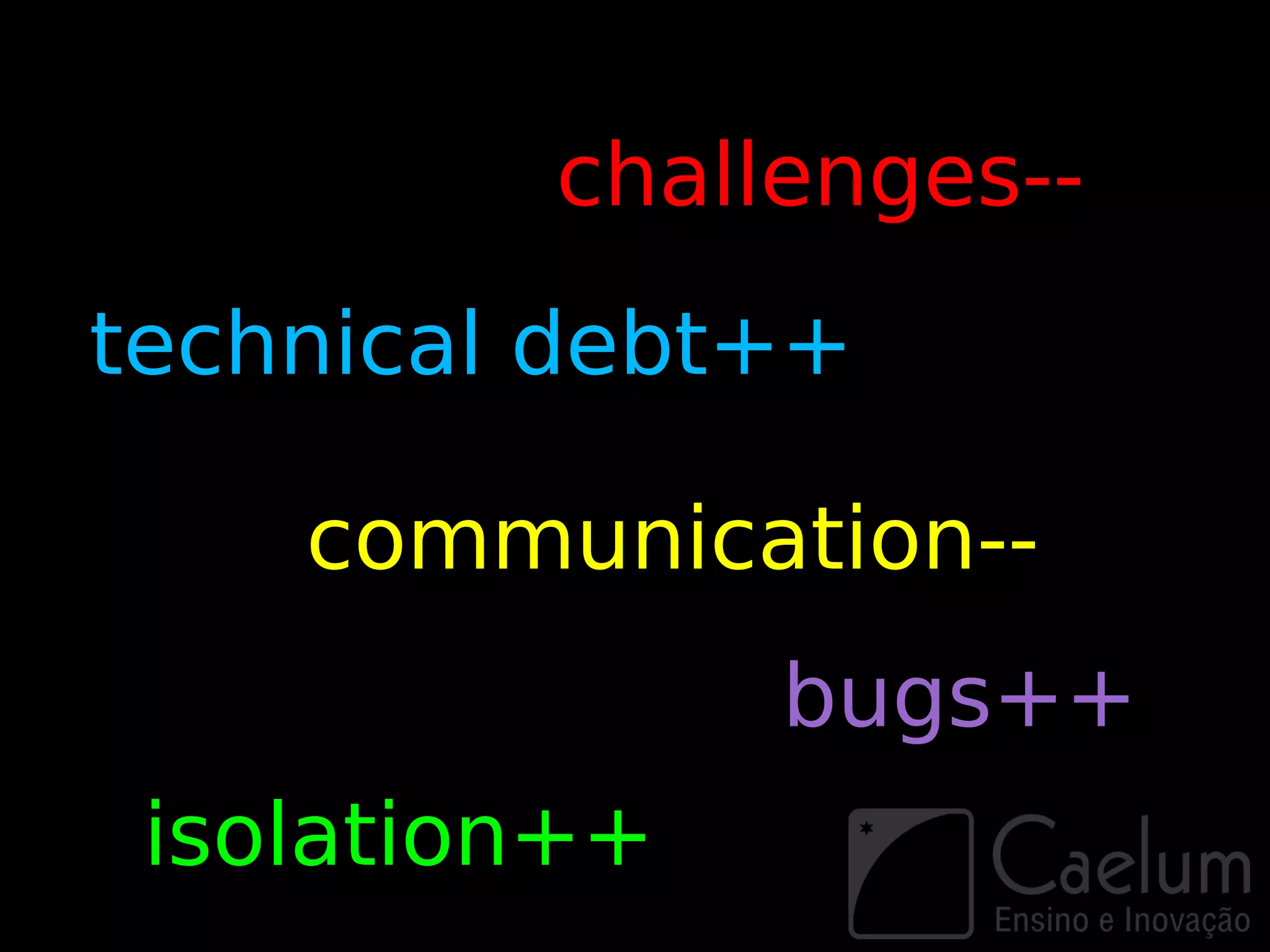 challenges--
technical debt++

    communication--
               bugs++
 isolation++
 