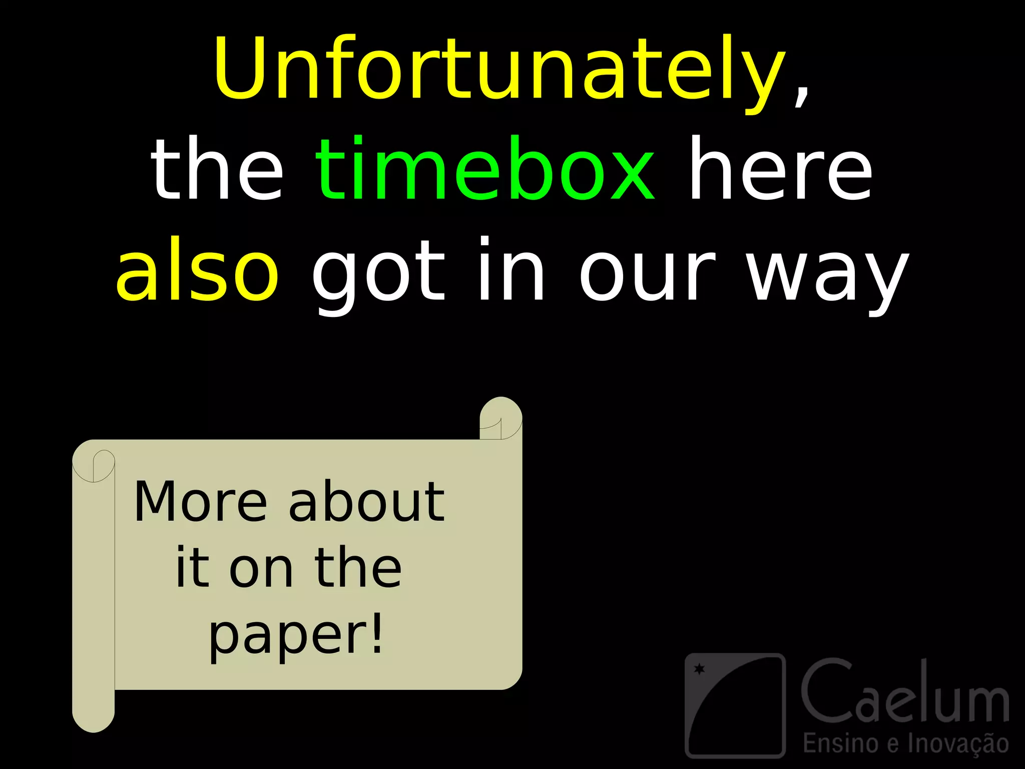 Unfortunately,
 the timebox here
also got in our way

More about
 it on the
   paper!
 