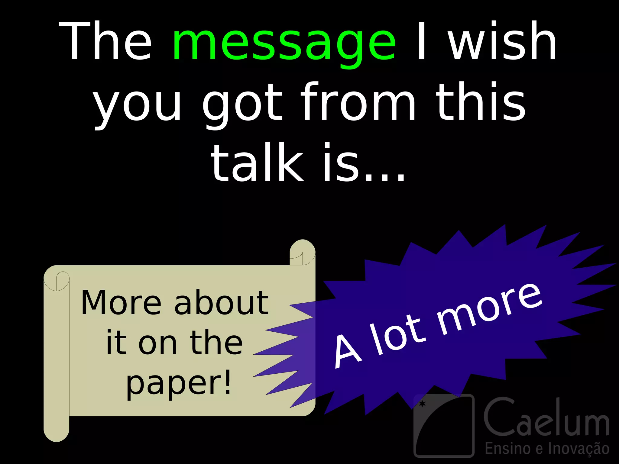 The message I wish
 you got from this
     talk is...

More about
                     mo re
 it on the   A lot
   paper!
 