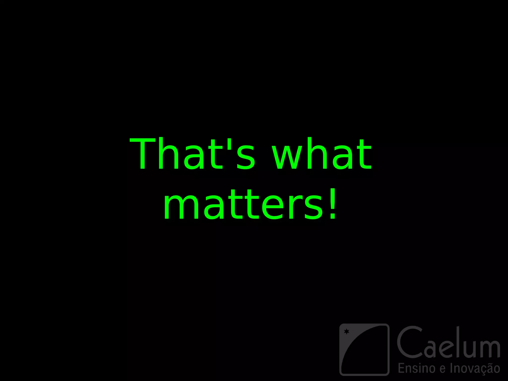 That's what
 matters!
 