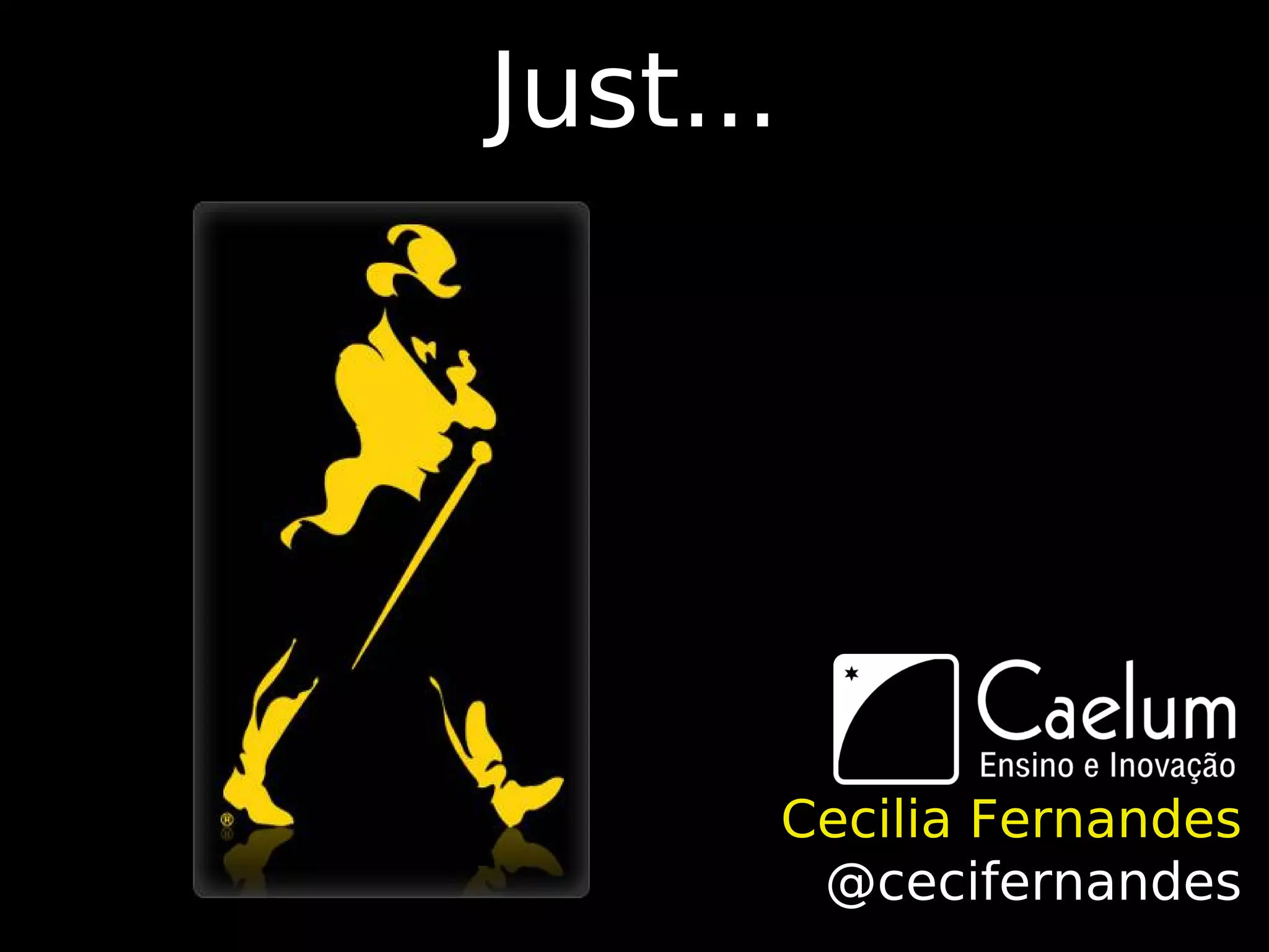 Just...




          Cecilia Fernandes
           @cecifernandes
 