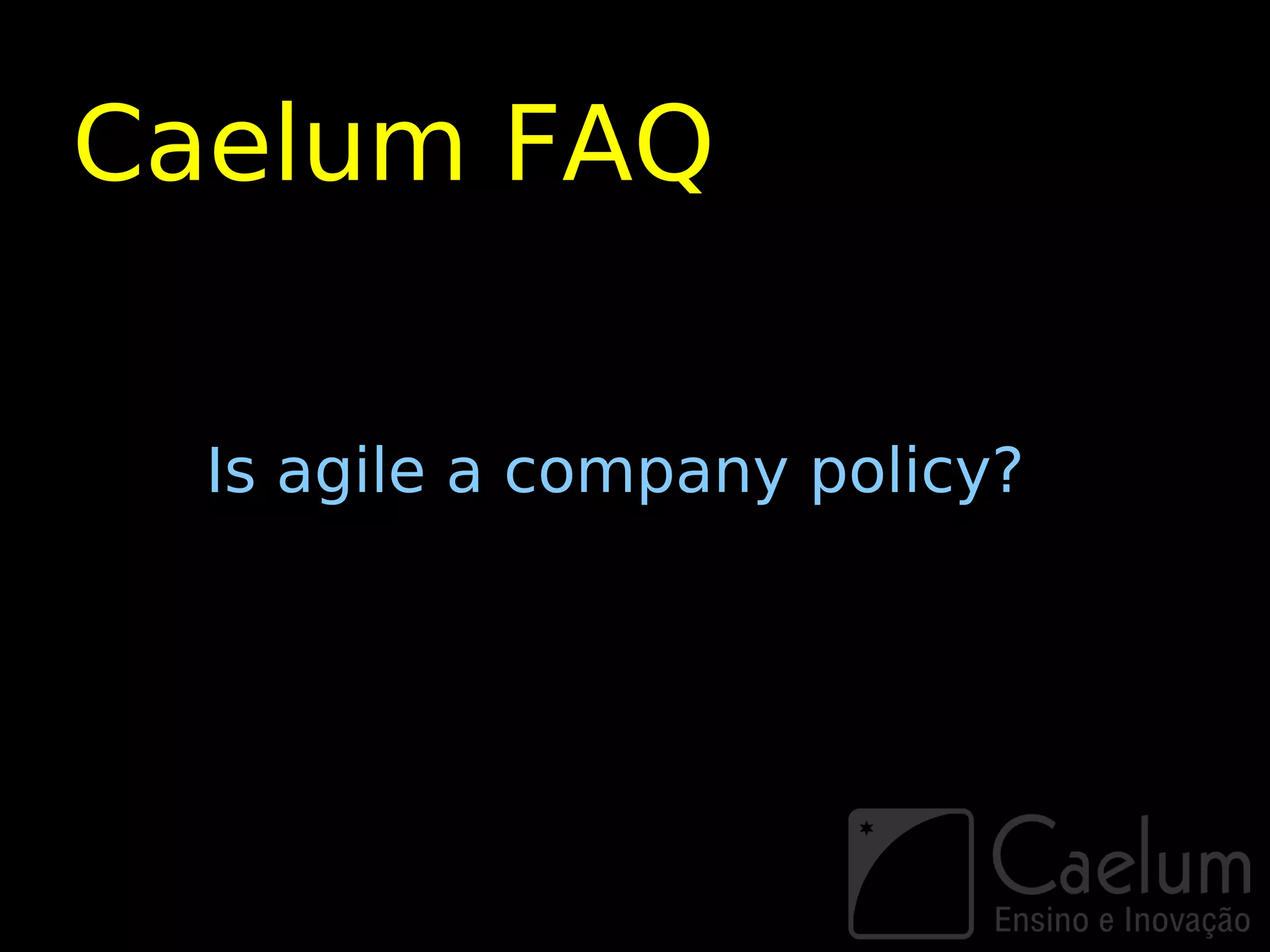 Caelum FAQ

  Is agile a company policy?
 