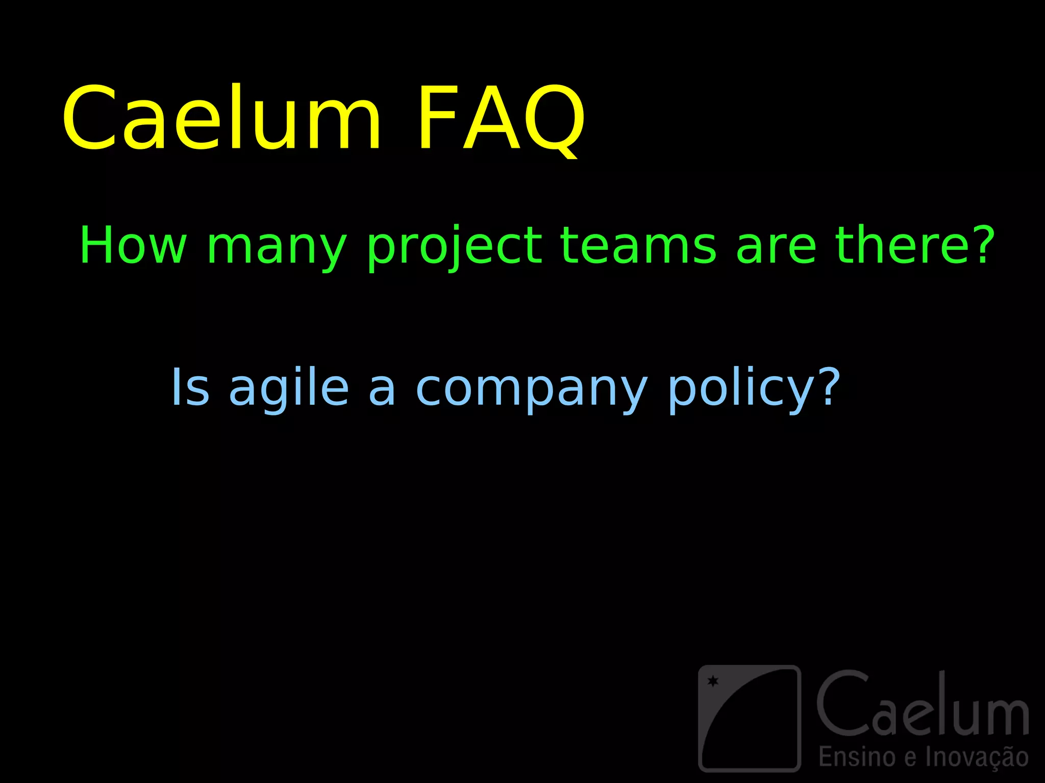 Caelum FAQ
How many project teams are there?

   Is agile a company policy?
 