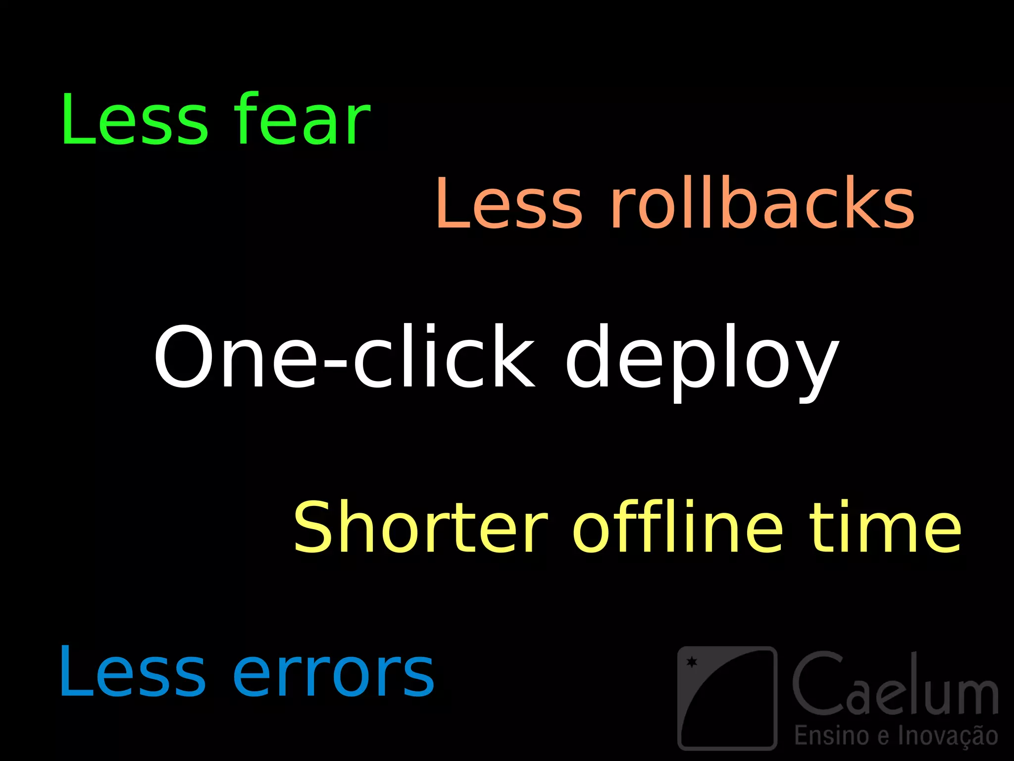 Less fear
            Less rollbacks

  One-click deploy
      Shorter offline time

Less errors
 