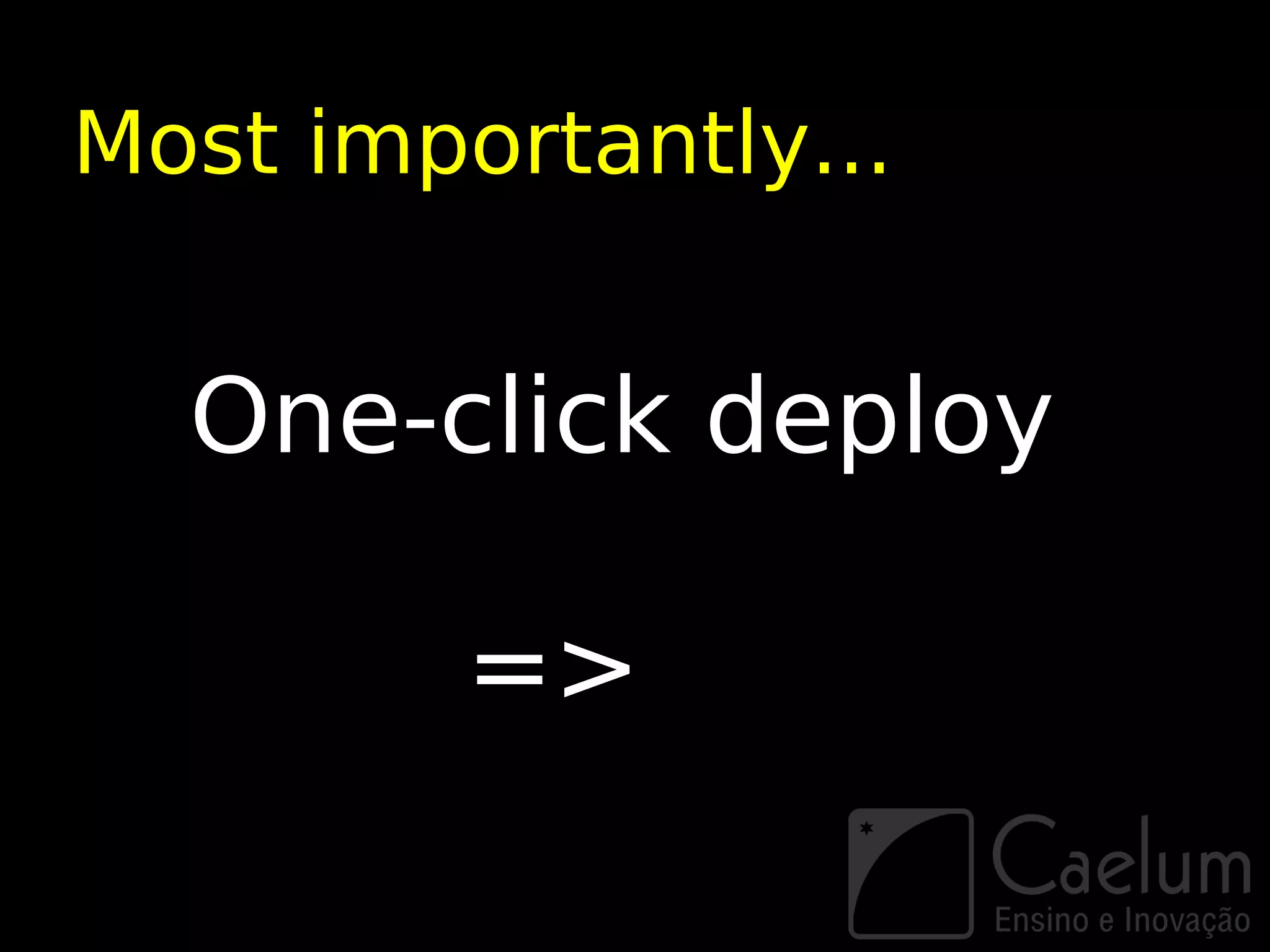 Most importantly...


  One-click deploy

         =>
 