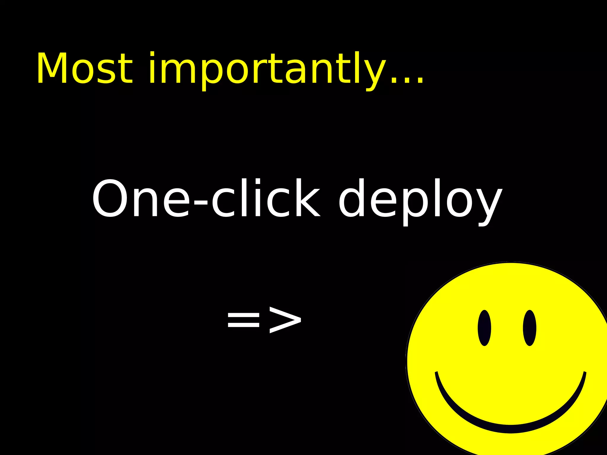 Most importantly...


  One-click deploy

         =>
 