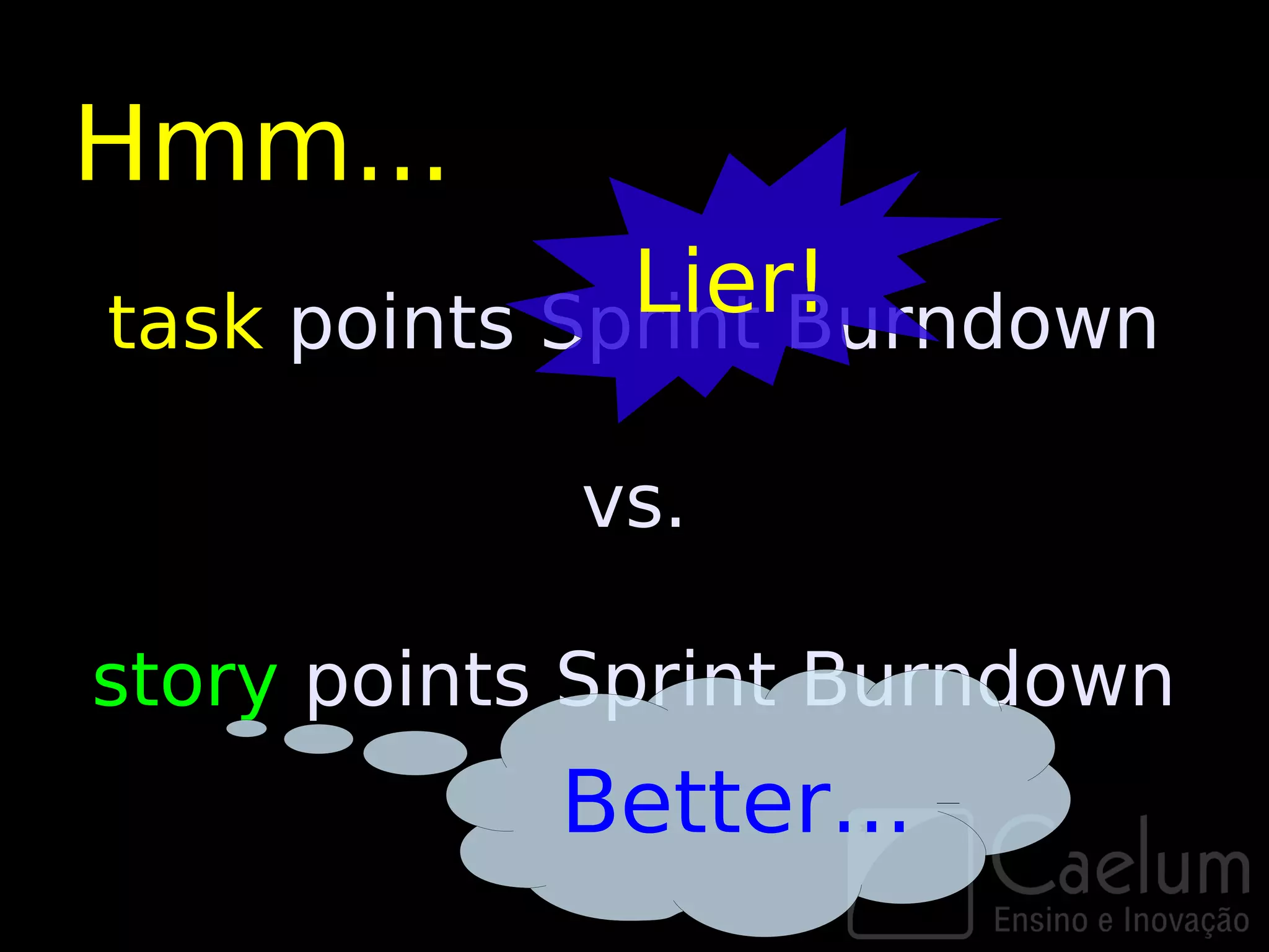 Hmm...
              Lier!
task points Sprint Burndown

            vs.

story points Sprint Burndown
            Better...
 