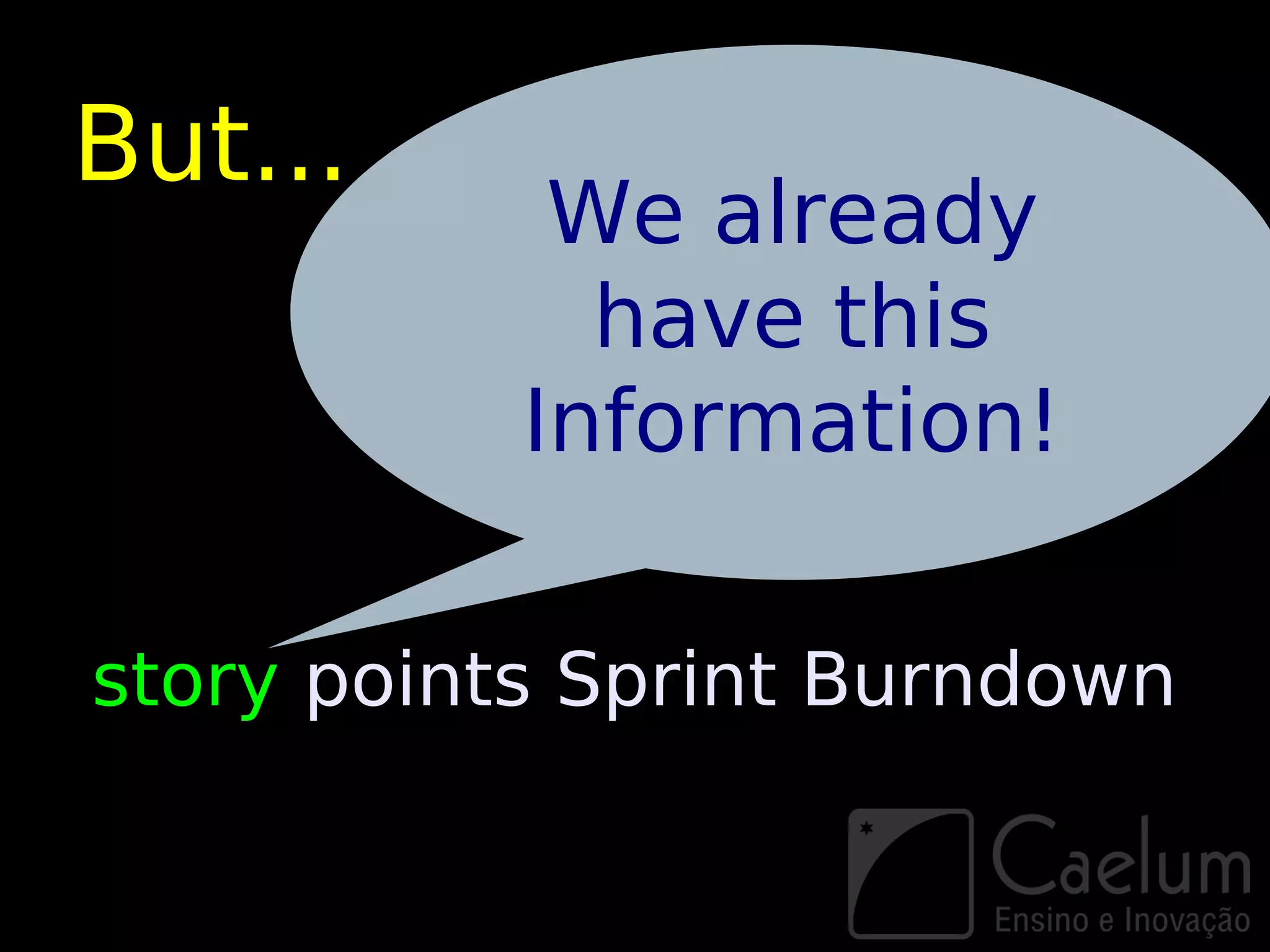 But...
            We already
             have this
           Information!

story points Sprint Burndown
 