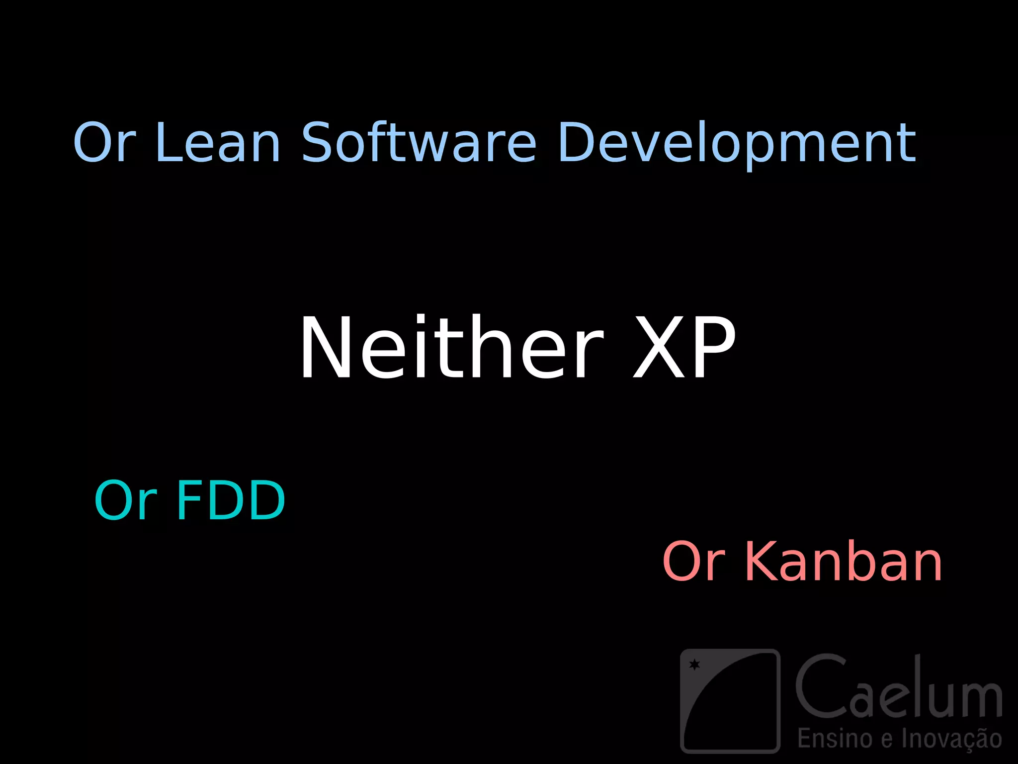 Or Lean Software Development



         Neither XP
Or FDD
                   Or Kanban
 