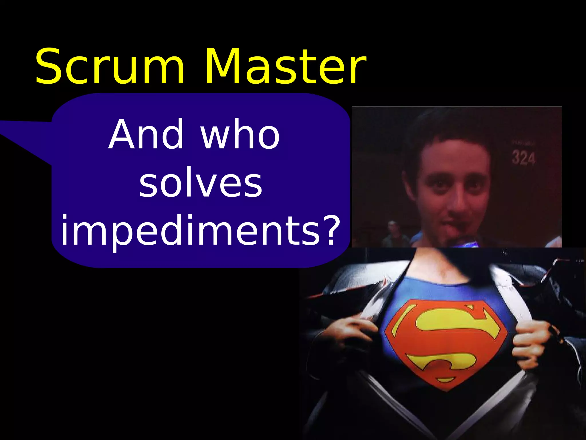 Scrum Master
  And who
   solves
impediments?
 