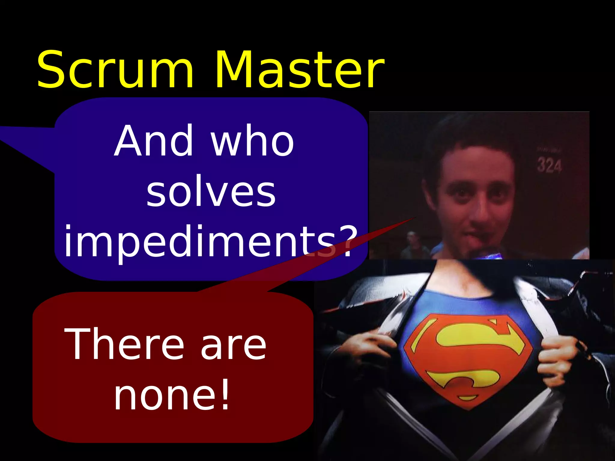 Scrum Master
  And who
   solves
impediments?

 There are
   none!
 