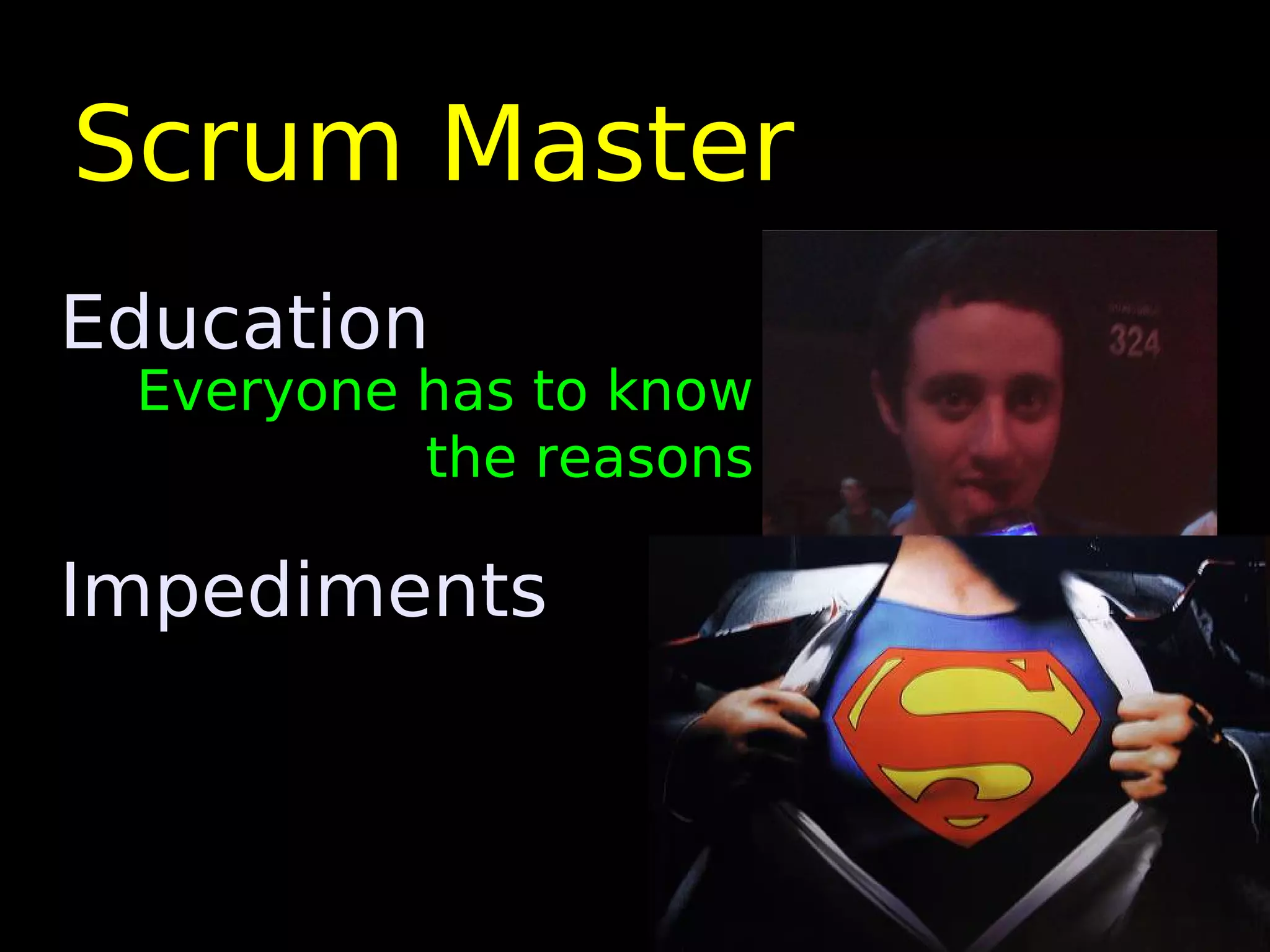 Scrum Master
Education
 Everyone has to know
          the reasons

Impediments
 