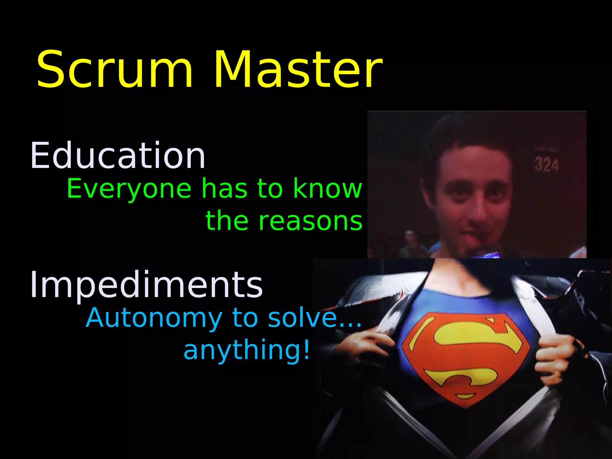 Scrum Master
Education
 Everyone has to know
          the reasons

Impediments
  Autonomy to solve...
        anything!
 