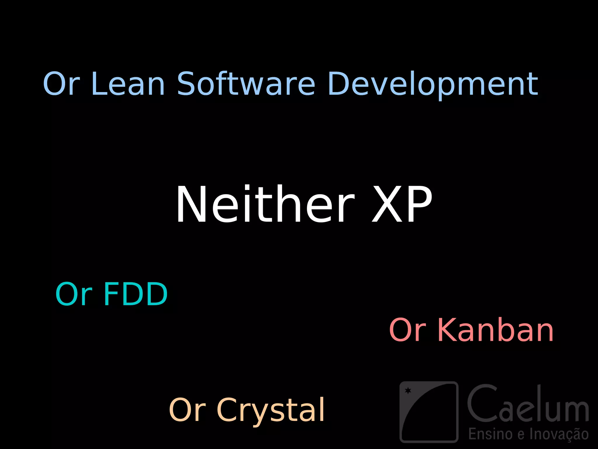 Or Lean Software Development



         Neither XP
Or FDD
                    Or Kanban

       Or Crystal
 