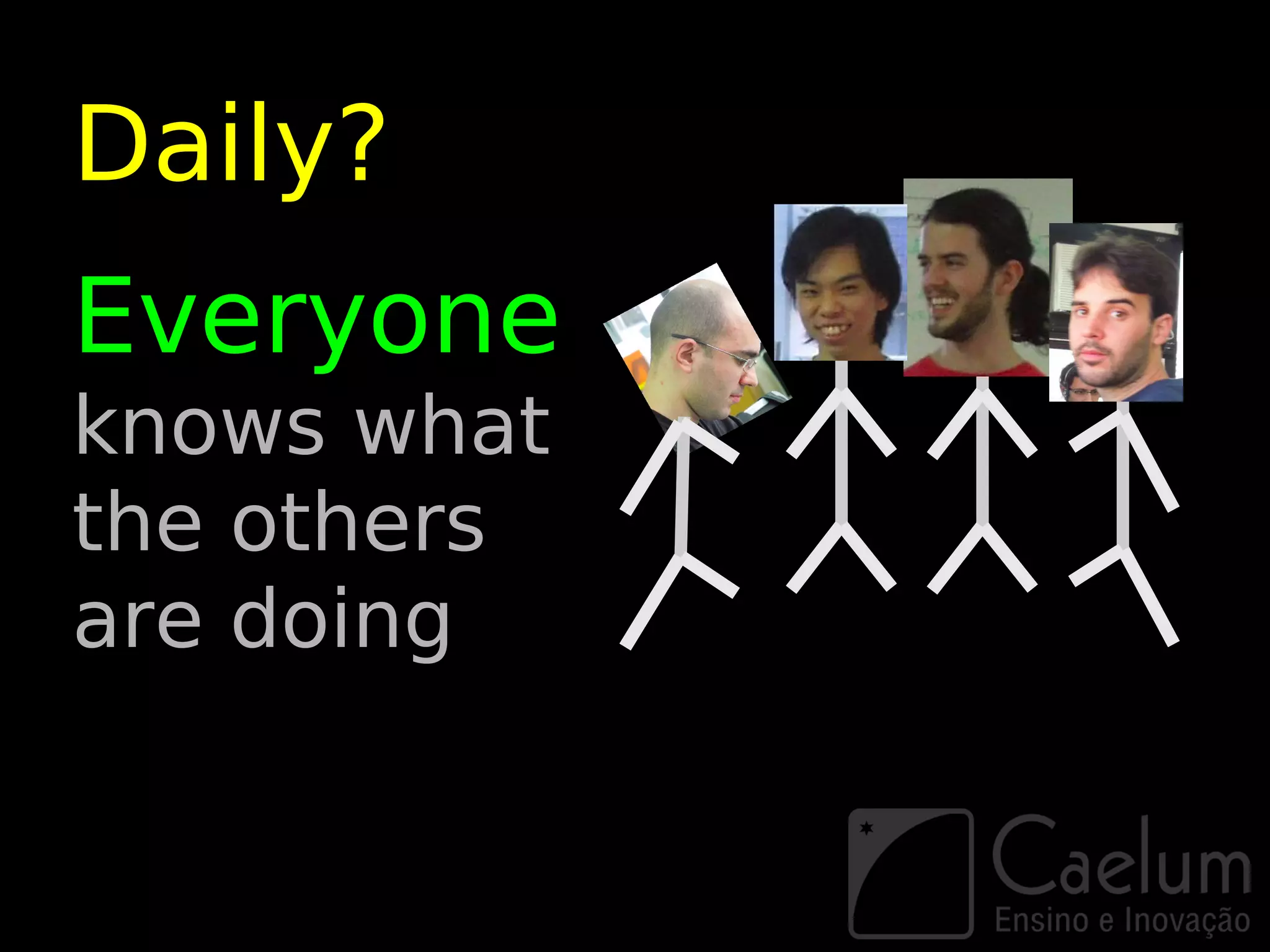 Daily?
Everyone
knows what
the others
are doing
 