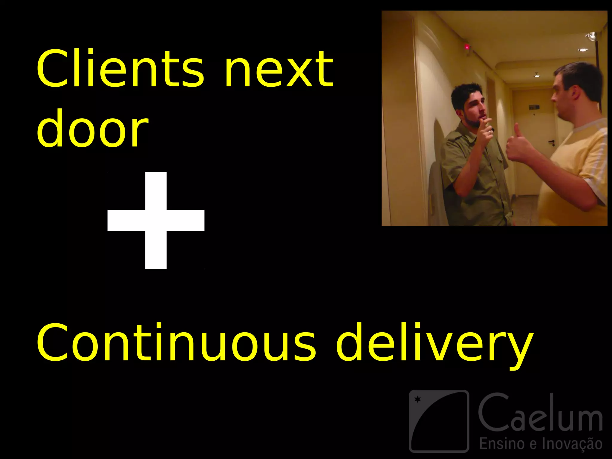Clients next
door



Continuous delivery
 